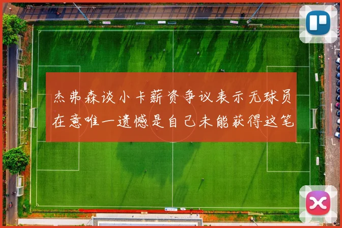 杰弗森谈小卡薪资争议表示无球员在意唯一遗憾是自己未能获得这笔钱