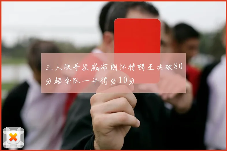三人联手发威布朗怀特鸭王共砍80分超全队一半得分10分