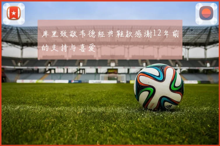 库里致敬韦德经典鞋款感谢12年前的支持与喜爱