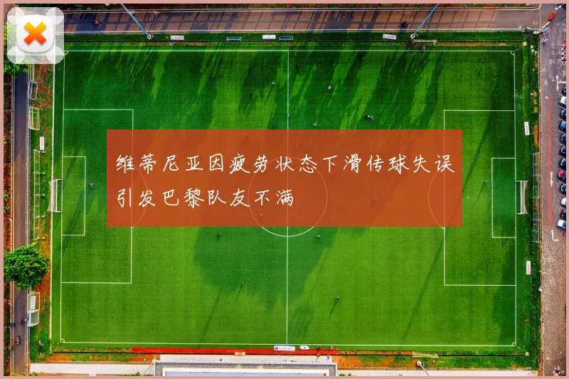 维蒂尼亚因疲劳状态下滑传球失误引发巴黎队友不满