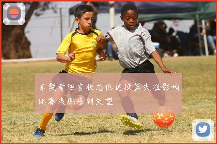 东契奇坦言状态低迷投篮失准影响比赛表现感到失望
