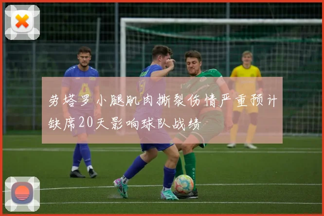 劳塔罗小腿肌肉撕裂伤情严重预计缺席20天影响球队战绩