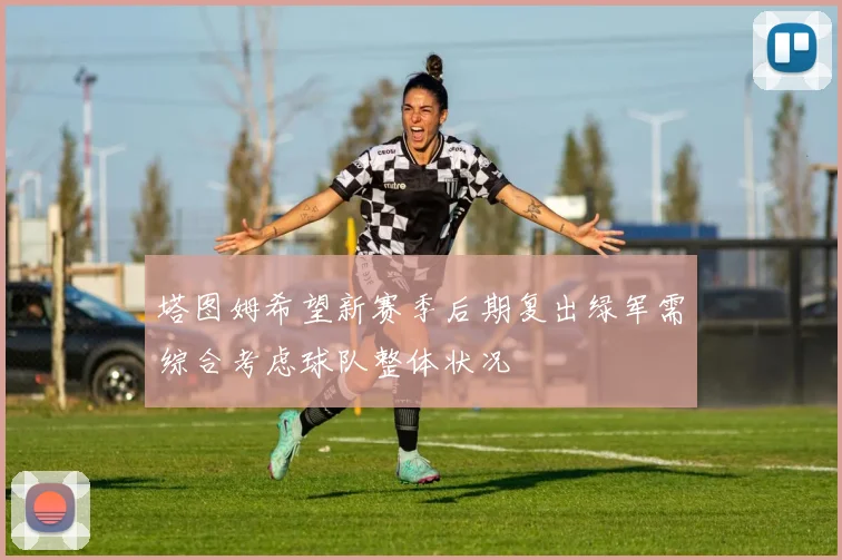 塔图姆希望新赛季后期复出绿军需综合考虑球队整体状况