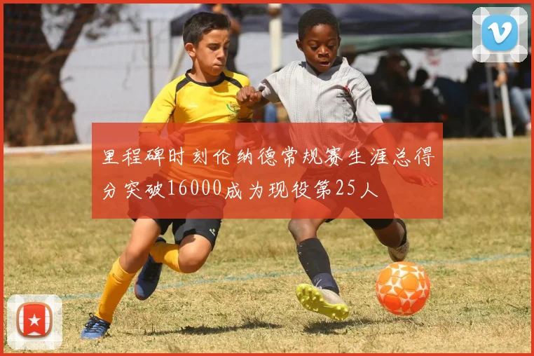 里程碑时刻伦纳德常规赛生涯总得分突破16000成为现役第25人
