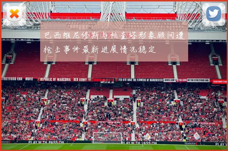 巴西维尼修斯与帕奎塔形象顾问遭枪击事件最新进展情况稳定