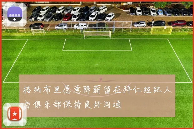 格纳布里愿意降薪留在拜仁经纪人与俱乐部保持良好沟通