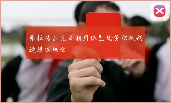 弗拉格应充分利用体型优势积极创造进攻机会
