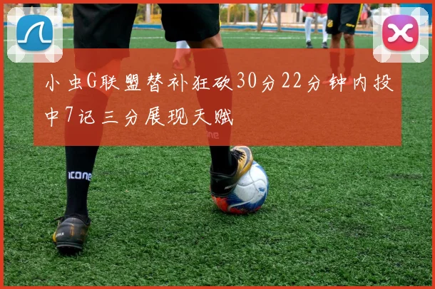 小虫G联盟替补狂砍30分22分钟内投中7记三分展现天赋
