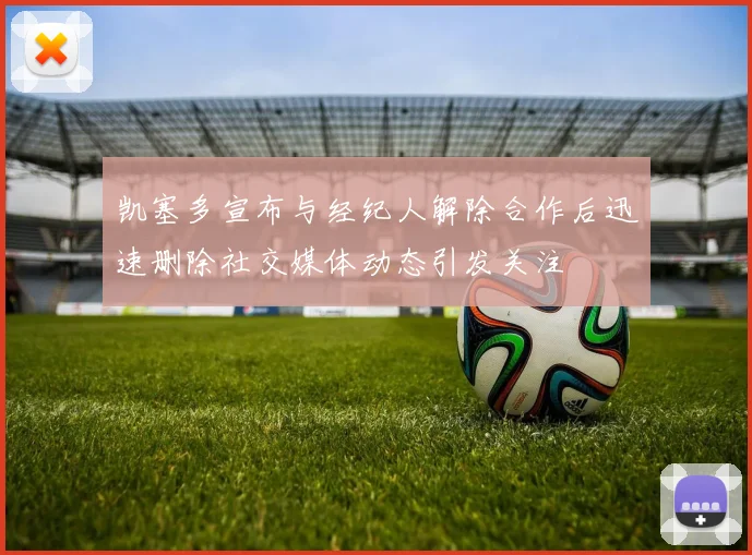 凯塞多宣布与经纪人解除合作后迅速删除社交媒体动态引发关注