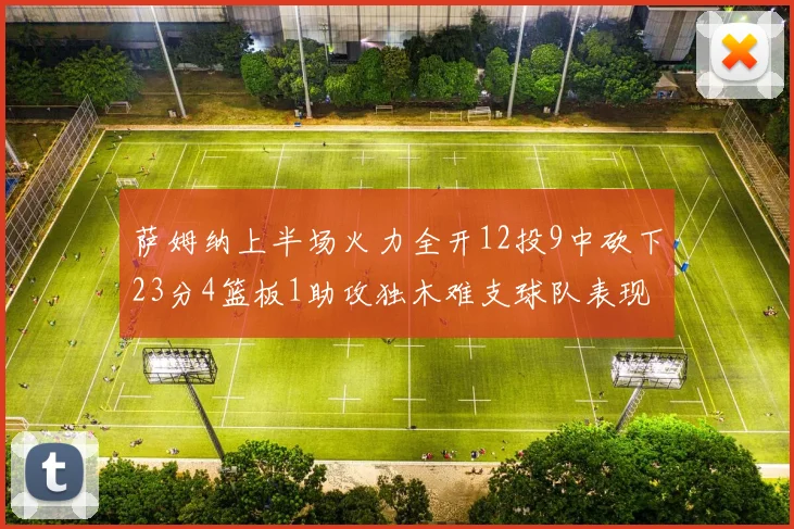 萨姆纳上半场火力全开12投9中砍下23分4篮板1助攻独木难支球队表现不佳