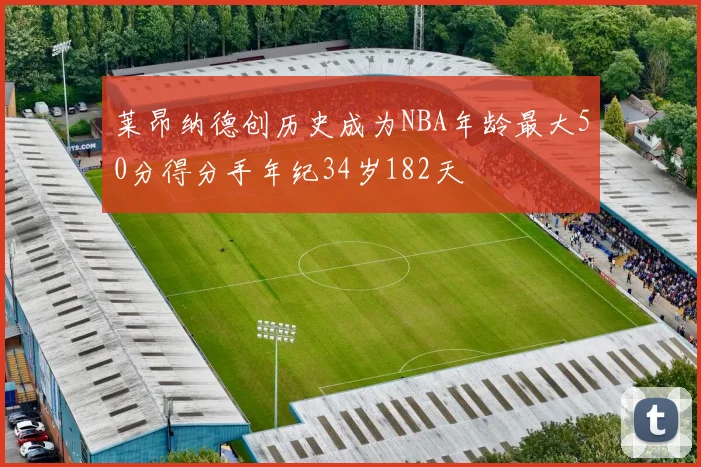 莱昂纳德创历史成为NBA年龄最大50分得分手年纪34岁182天