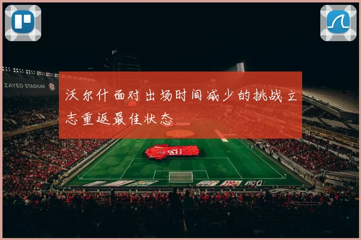 沃尔什面对出场时间减少的挑战立志重返最佳状态