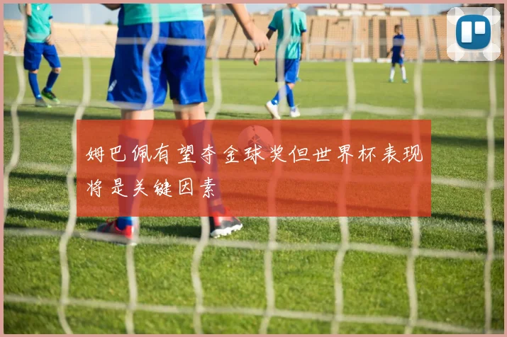 姆巴佩有望夺金球奖但世界杯表现将是关键因素