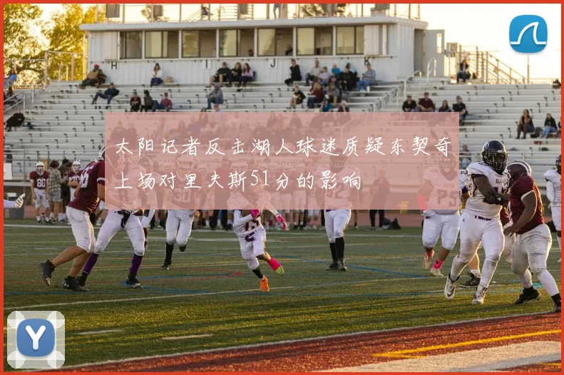 太阳记者反击湖人球迷质疑东契奇上场对里夫斯51分的影响