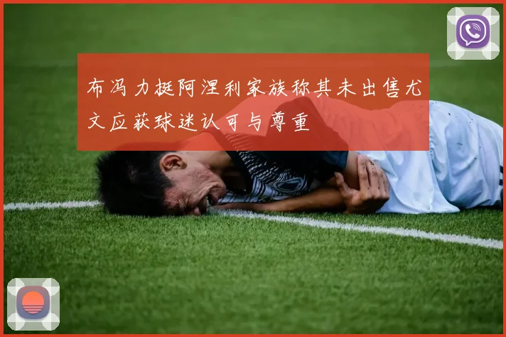 布冯力挺阿涅利家族称其未出售尤文应获球迷认可与尊重