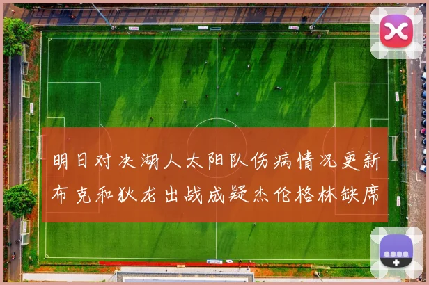 明日对决湖人太阳队伤病情况更新布克和狄龙出战成疑杰伦格林缺席