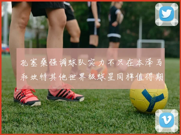 孔塞桑强调球队实力不只在本泽马和坎特其他世界级球星同样值得期待