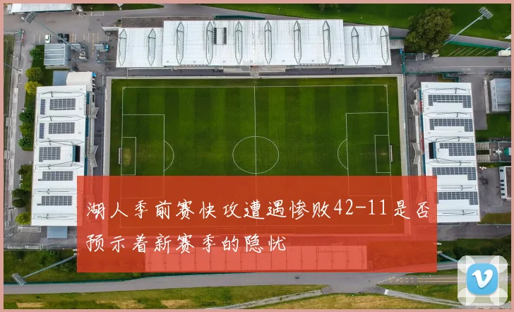 湖人季前赛快攻遭遇惨败42-11是否预示着新赛季的隐忧